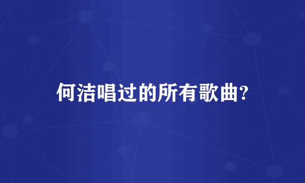 何洁唱过的所有歌曲?