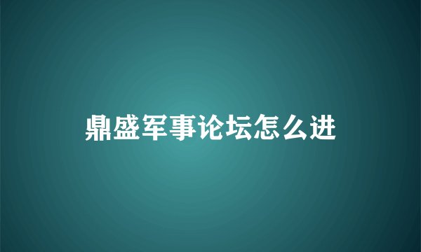 鼎盛军事论坛怎么进