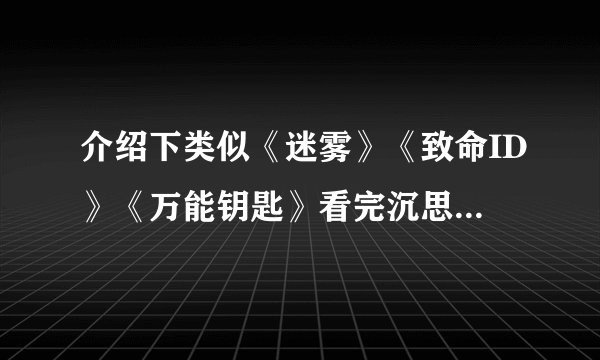 介绍下类似《迷雾》《致命ID》《万能钥匙》看完沉思良久的电影