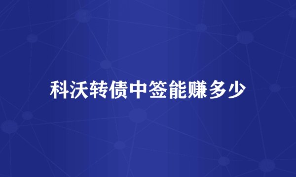 科沃转债中签能赚多少