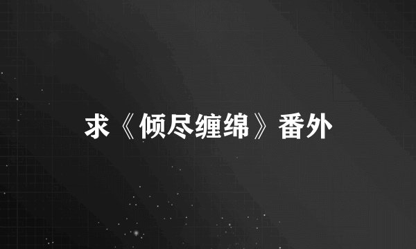 求《倾尽缠绵》番外