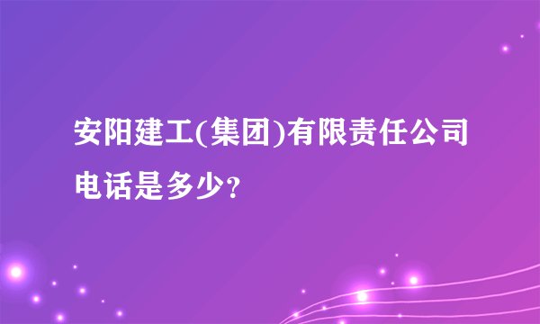 安阳建工(集团)有限责任公司电话是多少？