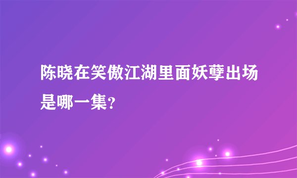 陈晓在笑傲江湖里面妖孽出场是哪一集？