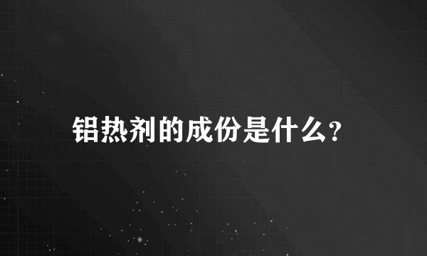 铝热剂的成份是什么？