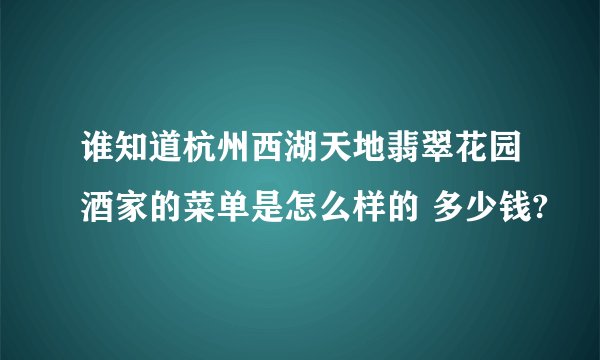 谁知道杭州西湖天地翡翠花园酒家的菜单是怎么样的 多少钱?