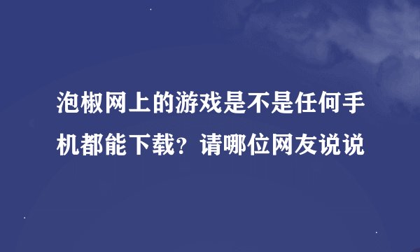 泡椒网上的游戏是不是任何手机都能下载？请哪位网友说说