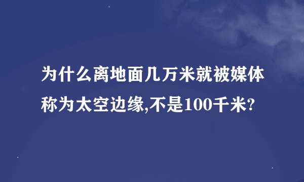 为什么离地面几万米就被媒体称为太空边缘,不是100千米?