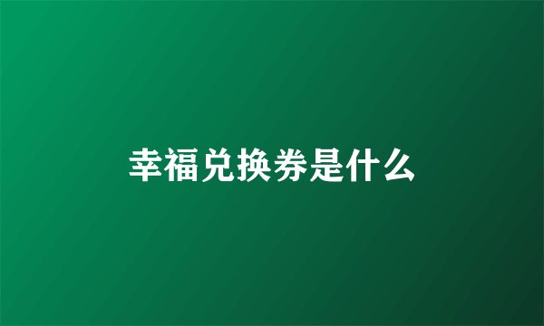 幸福兑换券是什么
