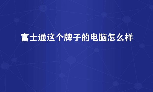 富士通这个牌子的电脑怎么样