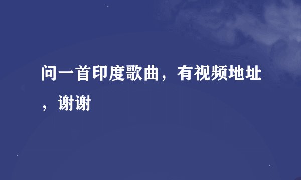问一首印度歌曲，有视频地址，谢谢