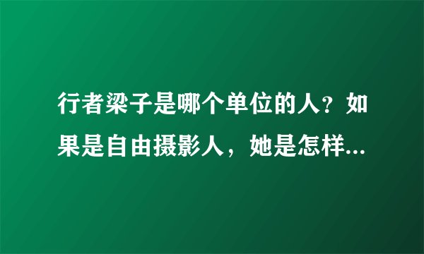 行者梁子是哪个单位的人？如果是自由摄影人，她是怎样得以去非洲拍摄的？她是怎样办得出国的相关证件的？