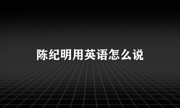 陈纪明用英语怎么说