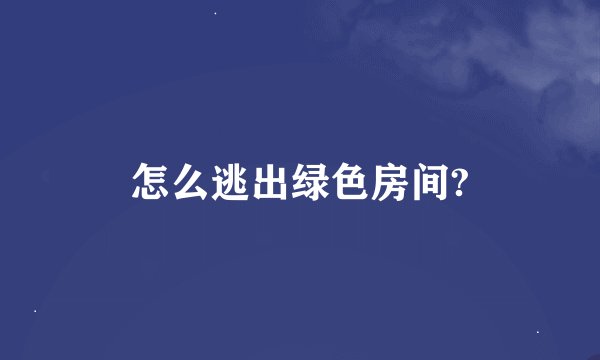 怎么逃出绿色房间?