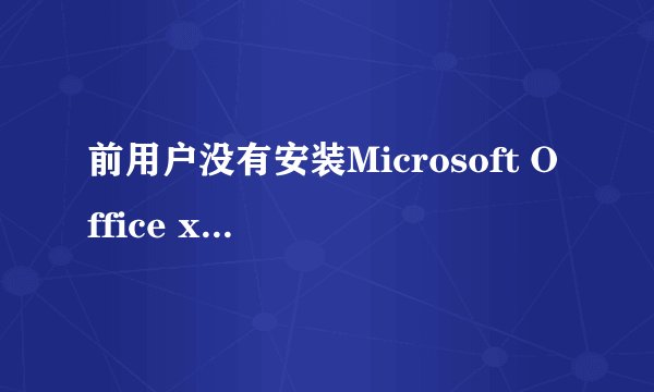 前用户没有安装Microsoft Office xxxxx 请运行安装程序安装该应用程序