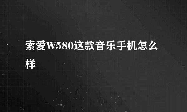 索爱W580这款音乐手机怎么样