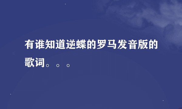有谁知道逆蝶的罗马发音版的歌词。。。