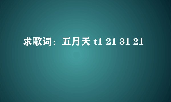 求歌词：五月天 t1 21 31 21