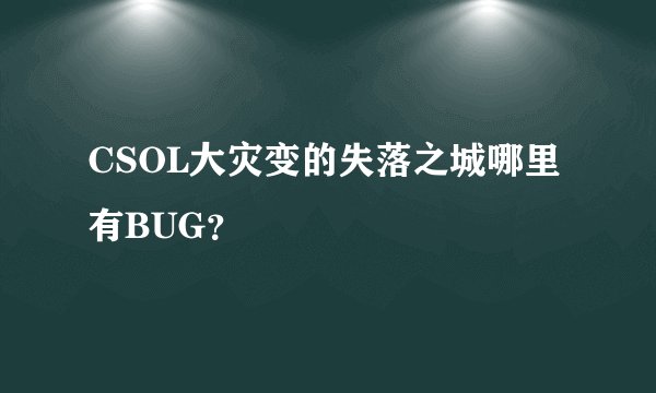 CSOL大灾变的失落之城哪里有BUG？