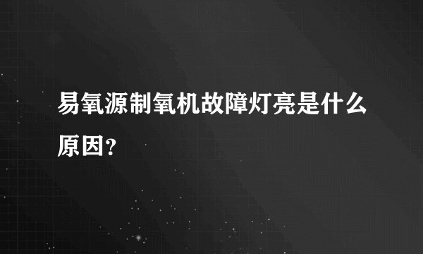 易氧源制氧机故障灯亮是什么原因？