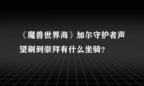 《魔兽世界海》加尔守护者声望刷到崇拜有什么坐骑？