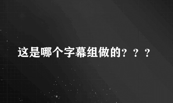 这是哪个字幕组做的？？？