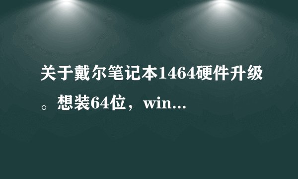 关于戴尔笔记本1464硬件升级。想装64位，win 10系统怎么升级？
