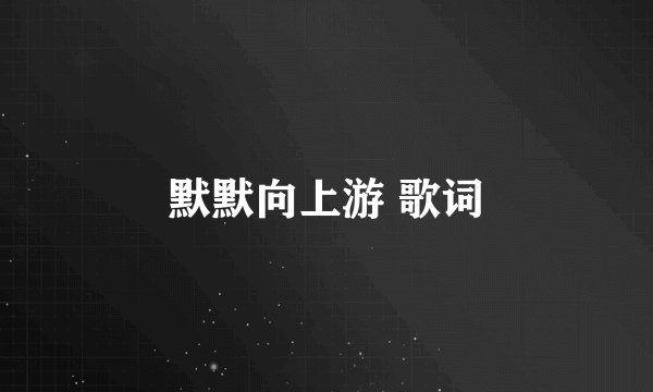默默向上游 歌词