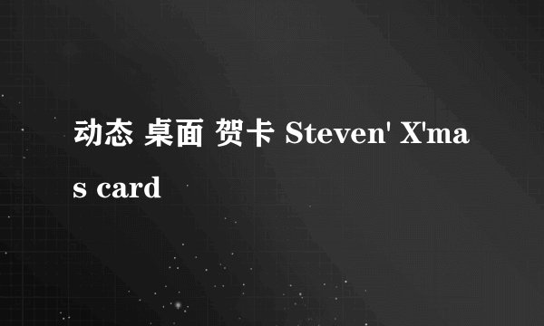 动态 桌面 贺卡 Steven' X'mas card