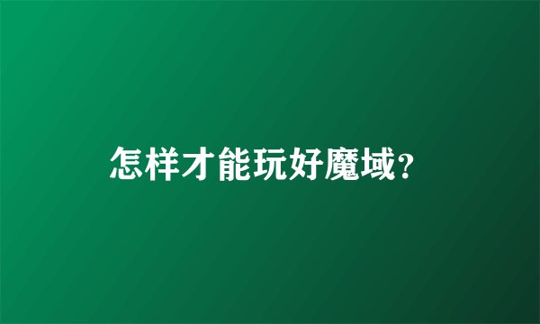 怎样才能玩好魔域？