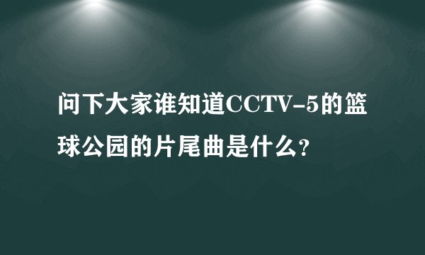 问下大家谁知道CCTV-5的篮球公园的片尾曲是什么？