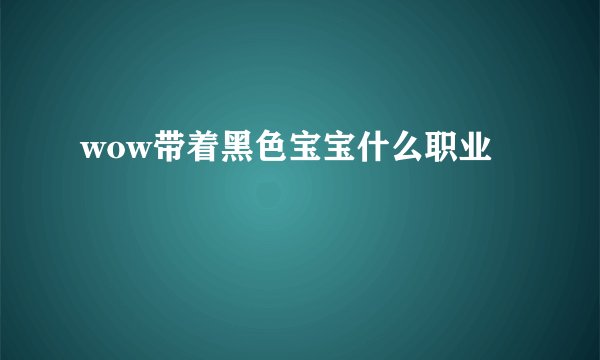 wow带着黑色宝宝什么职业