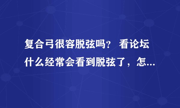 复合弓很容脱弦吗？ 看论坛什么经常会看到脱弦了，怎么办之类的。
