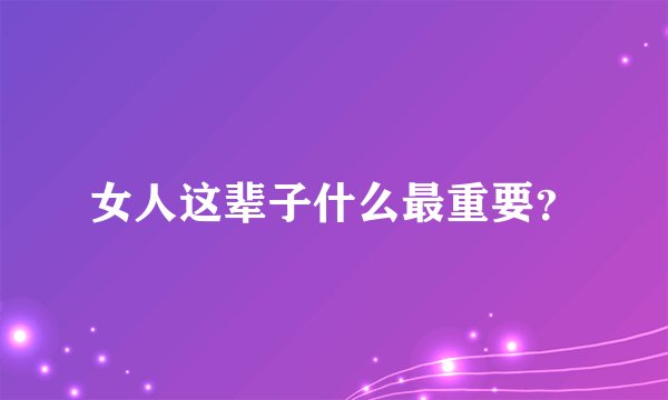 女人这辈子什么最重要？