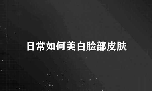日常如何美白脸部皮肤