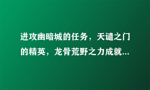 进攻幽暗城的任务，天谴之门的精英，龙骨荒野之力成就都有了，那么从哪里接任务呢 。貌似接到的后来的放弃