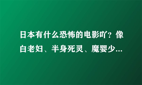 日本有什么恐怖的电影吖？像白老妇、半身死灵、魔婴少女这样的…