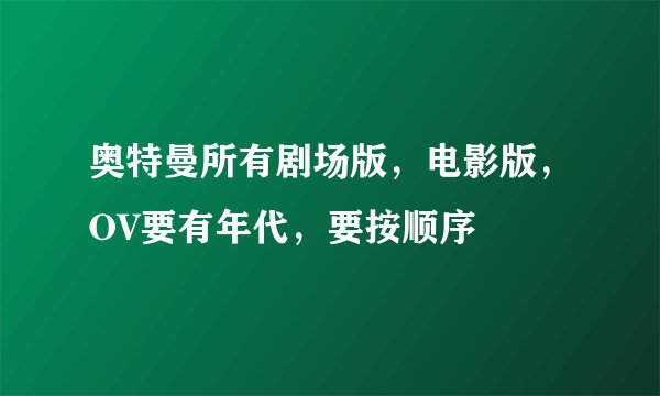 奥特曼所有剧场版，电影版，OV要有年代，要按顺序