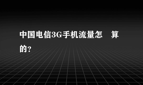 中国电信3G手机流量怎麼算的？