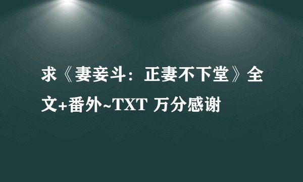 求《妻妾斗：正妻不下堂》全文+番外~TXT 万分感谢