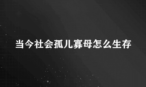 当今社会孤儿寡母怎么生存