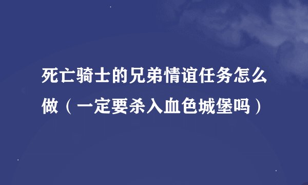 死亡骑士的兄弟情谊任务怎么做（一定要杀入血色城堡吗）
