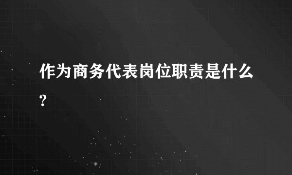 作为商务代表岗位职责是什么?