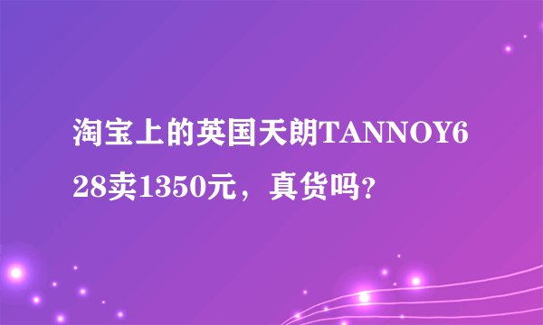 淘宝上的英国天朗TANNOY628卖1350元，真货吗？