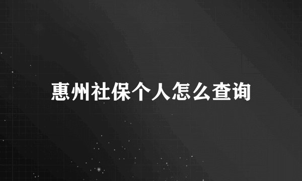 惠州社保个人怎么查询