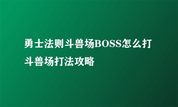 勇士法则斗兽场BOSS怎么打 斗兽场打法攻略