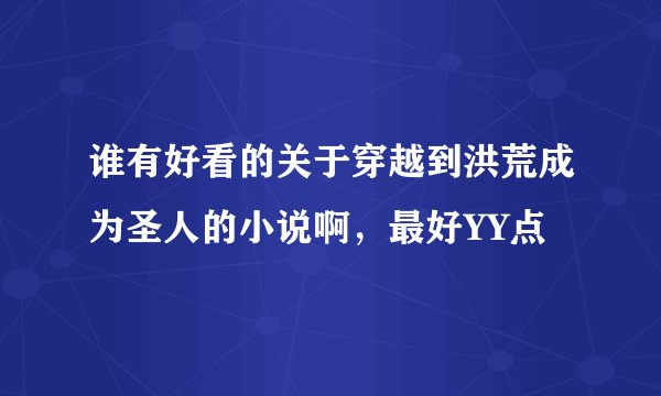 谁有好看的关于穿越到洪荒成为圣人的小说啊，最好YY点
