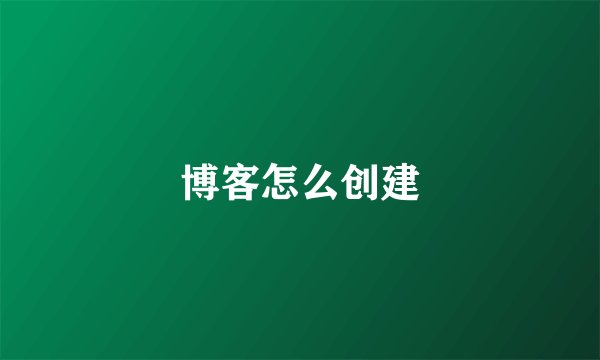 博客怎么创建