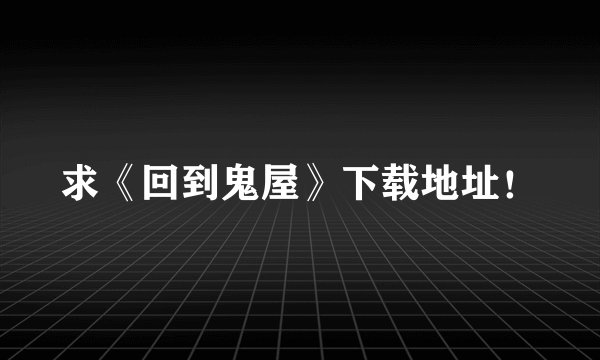 求《回到鬼屋》下载地址！