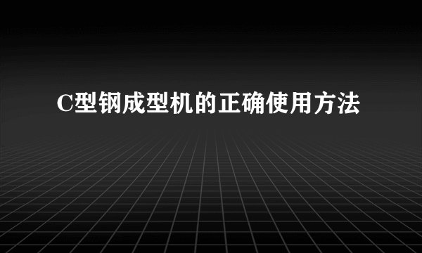C型钢成型机的正确使用方法