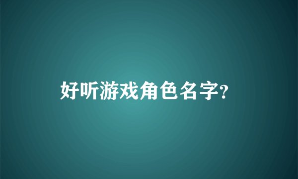 好听游戏角色名字？